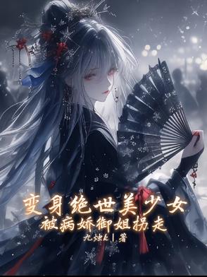 变身绝世美少女,被病娇御姐拐走